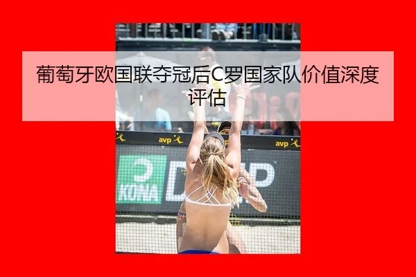 葡萄牙欧国联夺冠后C罗国家队价值深度评估